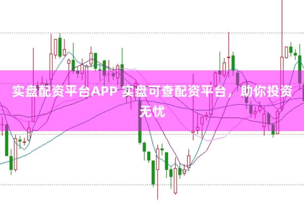 实盘配资平台APP 实盘可查配资平台，助你投资无忧