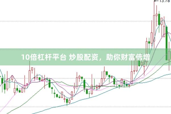 10倍杠杆平台 炒股配资，助你财富倍增