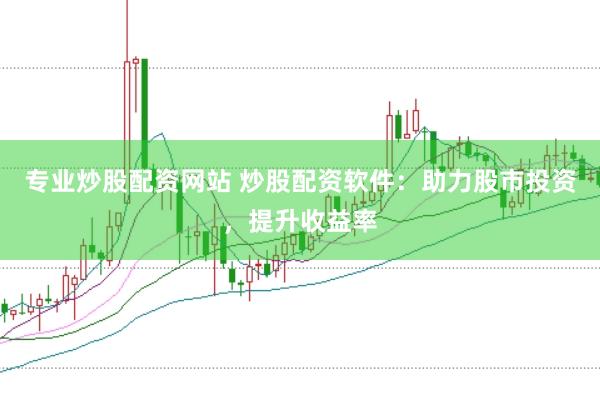 专业炒股配资网站 炒股配资软件：助力股市投资，提升收益率