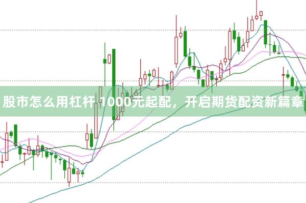 股市怎么用杠杆 1000元起配，开启期货配资新篇章