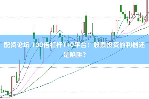 配资论坛 100倍杠杆T+0平台：股票投资的利器还是陷阱？