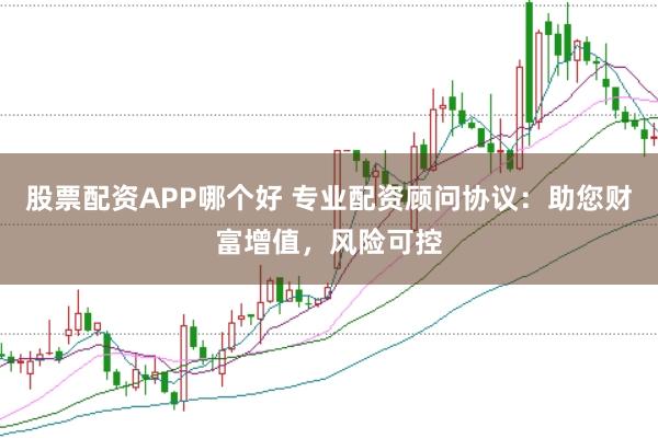 股票配资APP哪个好 专业配资顾问协议：助您财富增值，风险可控