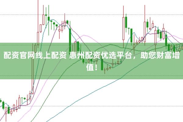 配资官网线上配资 惠州配资优选平台，助您财富增值！