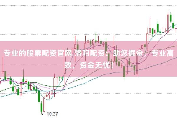 专业的股票配资官网 洛阳配资：助您掘金，专业高效，资金无忧！