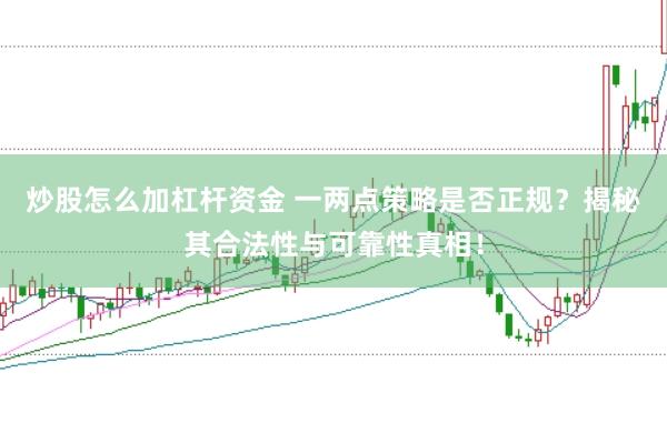 炒股怎么加杠杆资金 一两点策略是否正规？揭秘其合法性与可靠性真相！