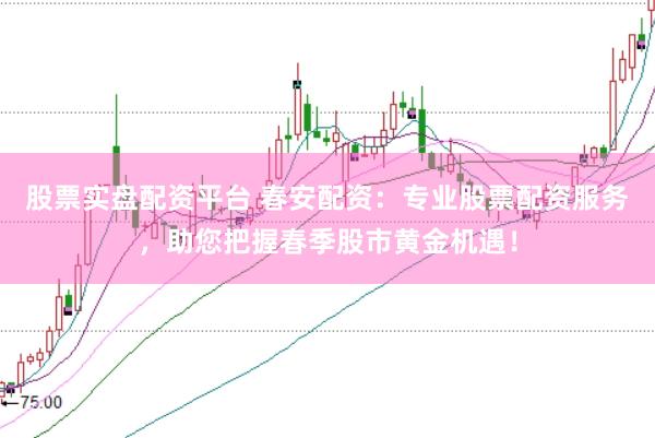 股票实盘配资平台 春安配资：专业股票配资服务，助您把握春季股市黄金机遇！