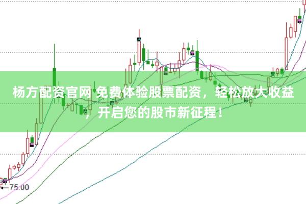 杨方配资官网 免费体验股票配资，轻松放大收益，开启您的股市新征程！