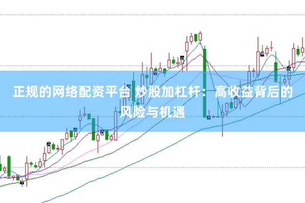 正规的网络配资平台 炒股加杠杆：高收益背后的风险与机遇