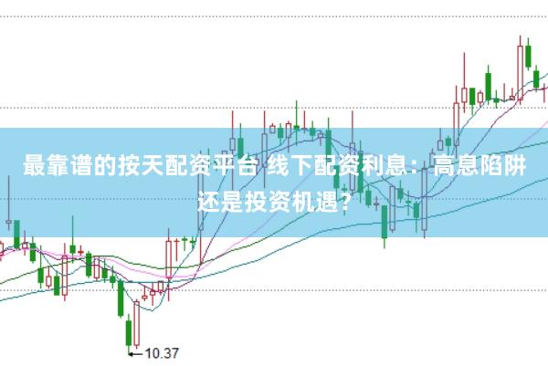 最靠谱的按天配资平台 线下配资利息：高息陷阱还是投资机遇？