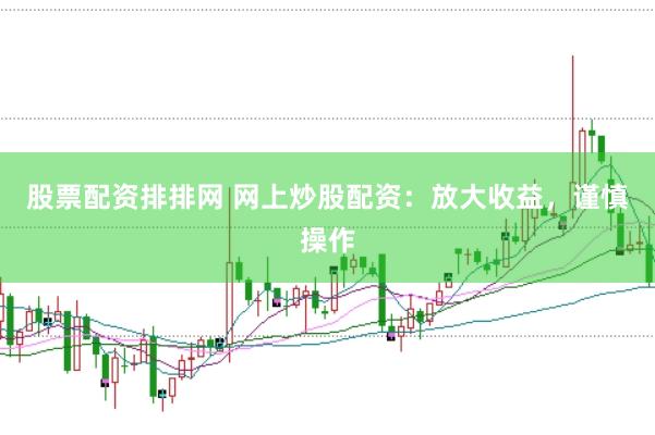 股票配资排排网 网上炒股配资：放大收益，谨慎操作