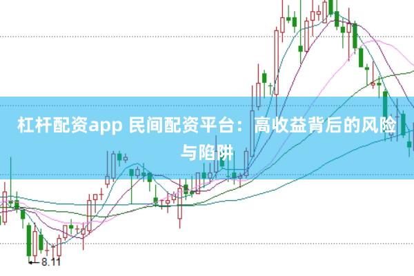 杠杆配资app 民间配资平台：高收益背后的风险与陷阱