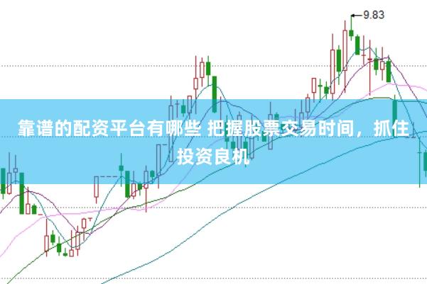 靠谱的配资平台有哪些 把握股票交易时间，抓住投资良机