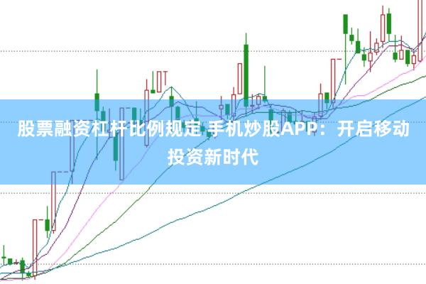 股票融资杠杆比例规定 手机炒股APP：开启移动投资新时代