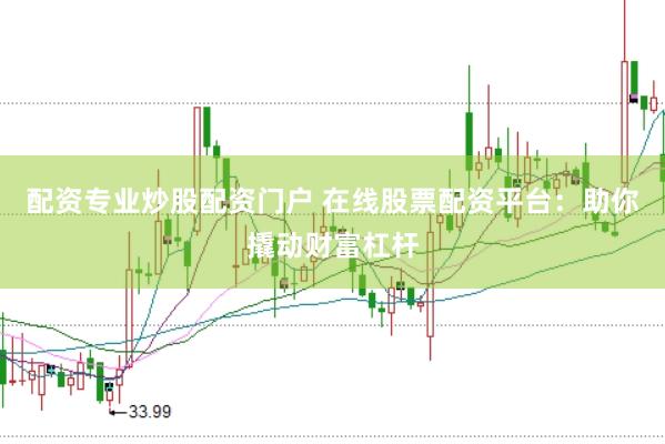 配资专业炒股配资门户 在线股票配资平台：助你撬动财富杠杆
