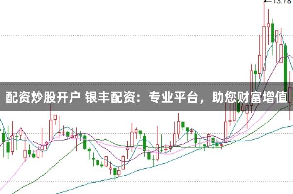 配资炒股开户 银丰配资：专业平台，助您财富增值