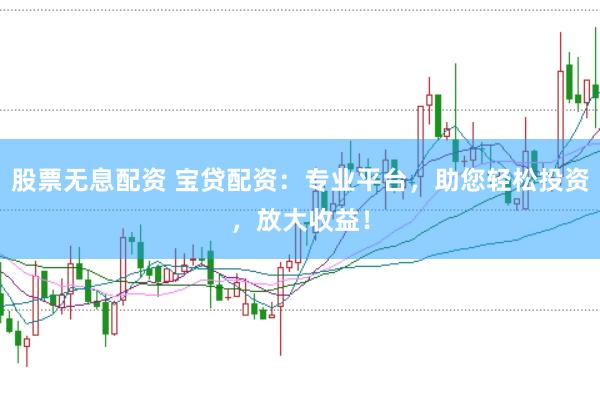 股票无息配资 宝贷配资：专业平台，助您轻松投资，放大收益！