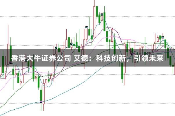 香港大牛证券公司 艾德：科技创新，引领未来