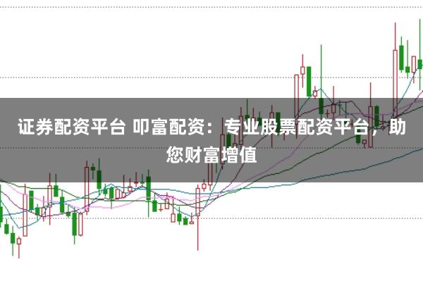 证券配资平台 叩富配资：专业股票配资平台，助您财富增值