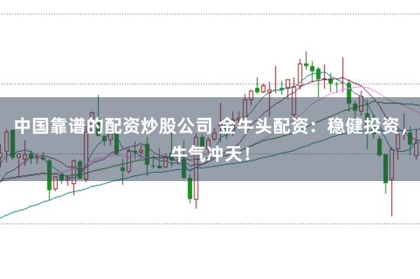 中国靠谱的配资炒股公司 金牛头配资：稳健投资，牛气冲天！