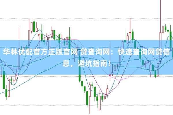 华林优配官方正版官网 贷查询网：快速查询网贷信息，避坑指南！