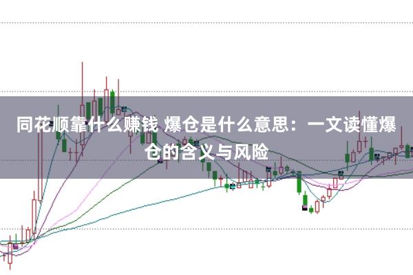 同花顺靠什么赚钱 爆仓是什么意思：一文读懂爆仓的含义与风险