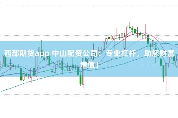 西部期货app 中山配资公司：专业杠杆，助您财富增值！