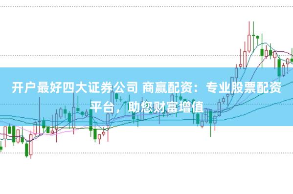 开户最好四大证券公司 商赢配资：专业股票配资平台，助您财富增值