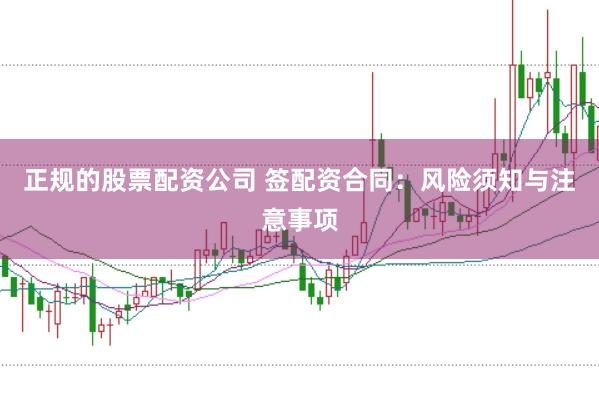 正规的股票配资公司 签配资合同：风险须知与注意事项