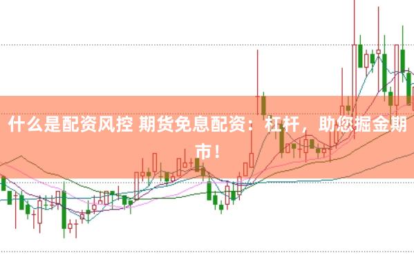 什么是配资风控 期货免息配资：杠杆，助您掘金期市！