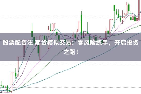 股票配资注 期货模拟交易：零风险练手，开启投资之路！