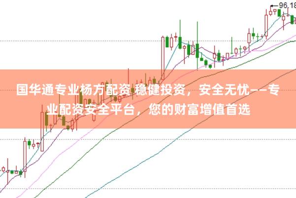 国华通专业杨方配资 稳健投资，安全无忧——专业配资安全平台，您的财富增值首选