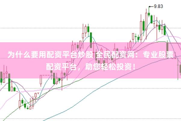 为什么要用配资平台炒股 全民配资网：专业股票配资平台，助您轻松投资！