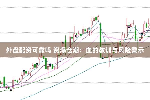 外盘配资可靠吗 资爆仓潮：血的教训与风险警示