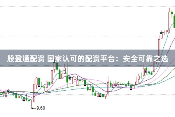 股盈通配资 国家认可的配资平台：安全可靠之选
