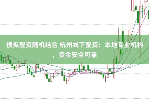 模拟配资随机结合 杭州线下配资：本地专业机构，资金安全可靠