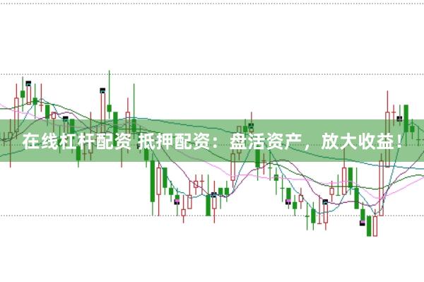 在线杠杆配资 抵押配资：盘活资产，放大收益！