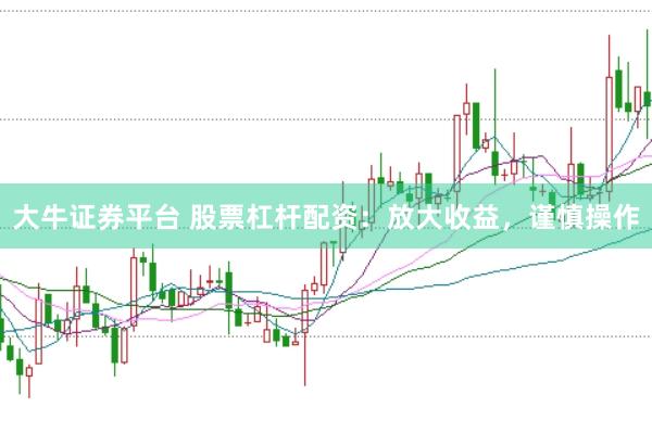 大牛证券平台 股票杠杆配资：放大收益，谨慎操作