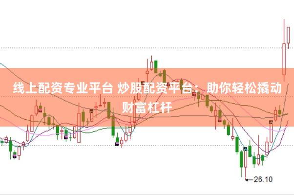 线上配资专业平台 炒股配资平台：助你轻松撬动财富杠杆