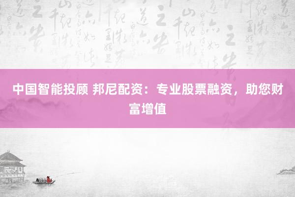 中国智能投顾 邦尼配资：专业股票融资，助您财富增值