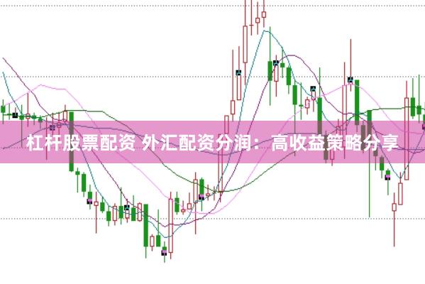 杠杆股票配资 外汇配资分润：高收益策略分享