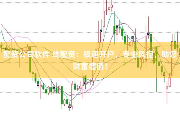 配资公司软件 线配资：极速开户，专业风控，助您财富增值！