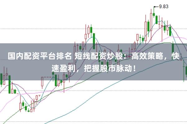 国内配资平台排名 短线配资炒股：高效策略，快速盈利，把握股市脉动！