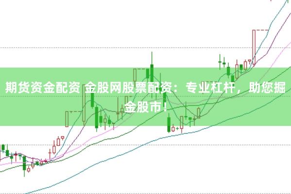 期货资金配资 金股网股票配资：专业杠杆，助您掘金股市！