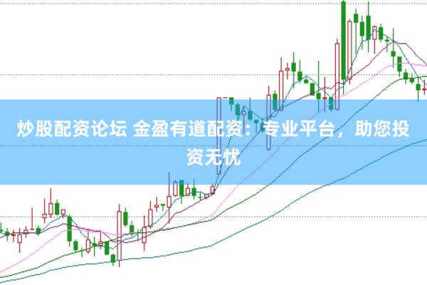 炒股配资论坛 金盈有道配资：专业平台，助您投资无忧