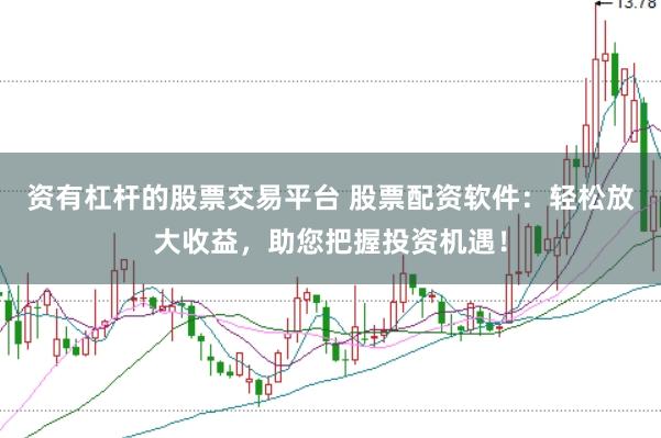 资有杠杆的股票交易平台 股票配资软件：轻松放大收益，助您把握投资机遇！