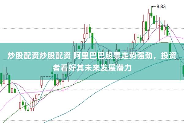 炒股配资炒股配资 阿里巴巴股票走势强劲，投资者看好其未来发展潜力