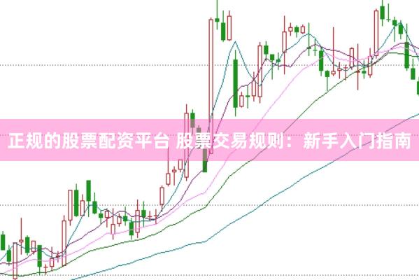 正规的股票配资平台 股票交易规则：新手入门指南