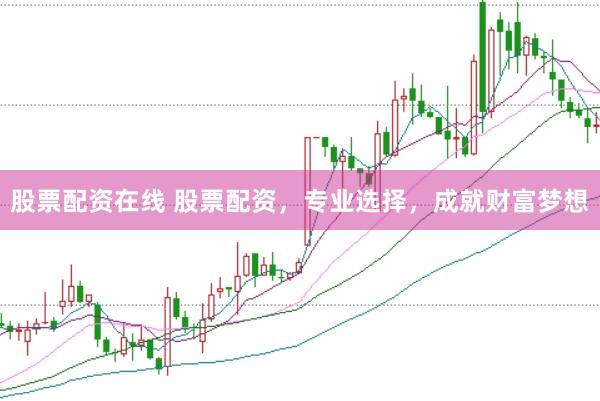 股票配资在线 股票配资，专业选择，成就财富梦想