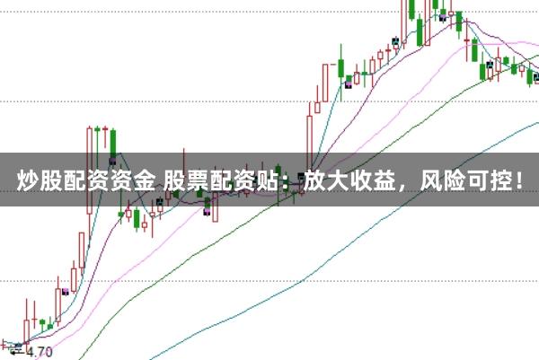 炒股配资资金 股票配资贴：放大收益，风险可控！