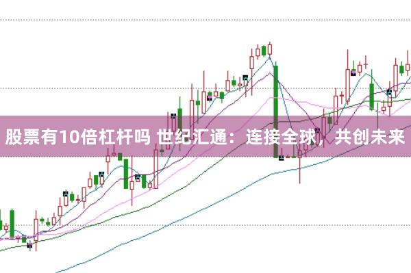 股票有10倍杠杆吗 世纪汇通：连接全球，共创未来